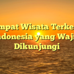 10 Tempat Wisata Terkenal di Indonesia yang Wajib Dikunjungi