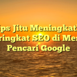 5 Tips Jitu Meningkatkan Peringkat SEO di Mesin Pencari Google