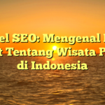 Artikel SEO: Mengenal Lebih Dekat Tentang Wisata Pantai di Indonesia