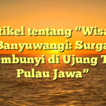 Artikel tentang “Wisata Banyuwangi: Surga Tersembunyi di Ujung Timur Pulau Jawa”