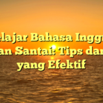 Belajar Bahasa Inggris dengan Santai: Tips dan Trik yang Efektif