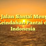 Jalan-Jalan Santai Menyusuri Keindahan Pantai di Indonesia