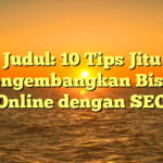 Judul: 10 Tips Jitu Mengembangkan Bisnis Online dengan SEO