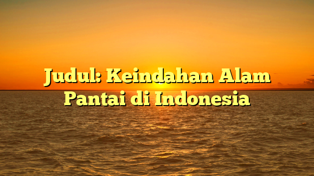 Judul: Keindahan Alam Pantai di Indonesia