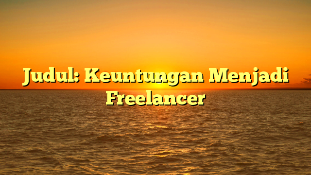 Judul: Keuntungan Menjadi Freelancer