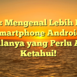 Judul: Mengenal Lebih Dekat Smartphone Android: Segalanya yang Perlu Anda Ketahui!