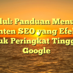 Judul: Panduan Menulis Konten SEO yang Efektif untuk Peringkat Tinggi di Google