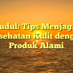 Judul: Tips Menjaga Kesehatan Kulit dengan Produk Alami