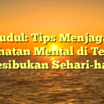 Judul: Tips Menjaga Kesehatan Mental di Tengah Kesibukan Sehari-hari