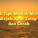 Judul: Tips Mudah Merawat Kulit Wajah Agar Tetap Sehat dan Cerah