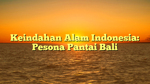 Keindahan Alam Indonesia: Pesona Pantai Bali