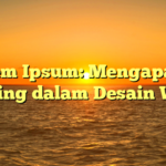 Lorem Ipsum: Mengapa Ini Penting dalam Desain Web?