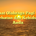 Manfaat Olahraga Pagi untuk Kesehatan dan Kehidupan Anda