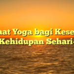 Manfaat Yoga bagi Kesehatan dan Kehidupan Sehari-hari