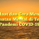 Manfaat dan Cara Menjaga Kesehatan Mental di Tengah Pandemi COVID-19