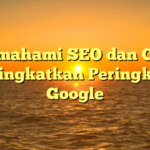 Memahami SEO dan Cara Meningkatkan Peringkat di Google