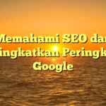 Memahami SEO dan Meningkatkan Peringkat di Google