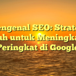 Mengenal SEO: Strategi Ampuh untuk Meningkatkan Peringkat di Google