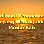 Menikmati Pemandangan Alam yang Menakjubkan di Pantai Bali