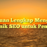 Panduan Lengkap Mengenal Teknik SEO untuk Pemula