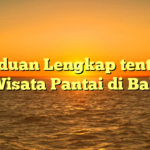 Panduan Lengkap tentang Wisata Pantai di Bali