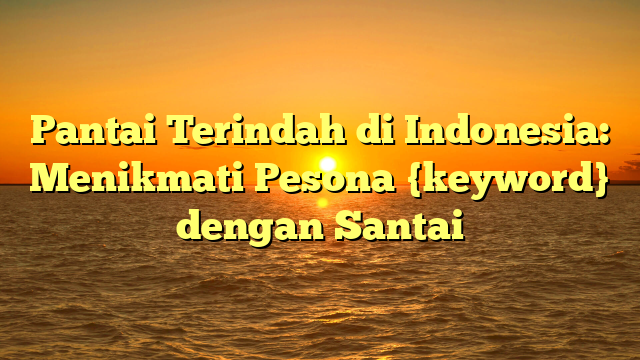 Pantai Terindah di Indonesia: Menikmati Pesona {keyword} dengan Santai