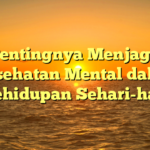 Pentingnya Menjaga Kesehatan Mental dalam Kehidupan Sehari-hari