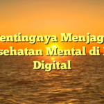 Pentingnya Menjaga Kesehatan Mental di Era Digital