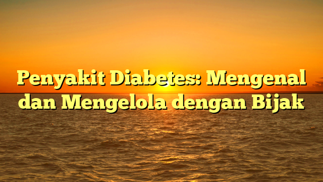 Penyakit Diabetes: Mengenal dan Mengelola dengan Bijak