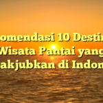 Rekomendasi 10 Destinasi Wisata Pantai yang Menakjubkan di Indonesia