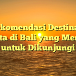 Rekomendasi Destinasi Wisata di Bali yang Menarik untuk Dikunjungi