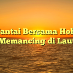 Santai Bersama Hobi Memancing di Laut