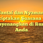 Santai dan Nyaman: Menciptakan Suasana yang Menyenangkan di Rumah Anda