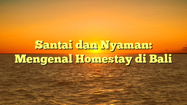 Santai dan Nyaman: Mengenal Homestay di Bali