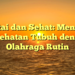 Santai dan Sehat: Menjaga Kesehatan Tubuh dengan Olahraga Rutin