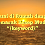 Santai di Rumah dengan Memasak Resep Mudah “{keyword}”