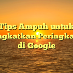 Tips Ampuh untuk Meningkatkan Peringkat SEO di Google