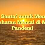 Tips Santai untuk Menjaga Kesehatan Mental di Masa Pandemi