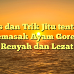 Tips dan Trik Jitu tentang Memasak Ayam Goreng Renyah dan Lezat