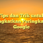 Tips dan Trik untuk Meningkatkan Peringkat SEO Google