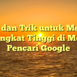 Tips dan Trik untuk Meraih Peringkat Tinggi di Mesin Pencari Google