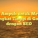 Trik Ampuh untuk Meraih Peringkat Tinggi di Google dengan SEO